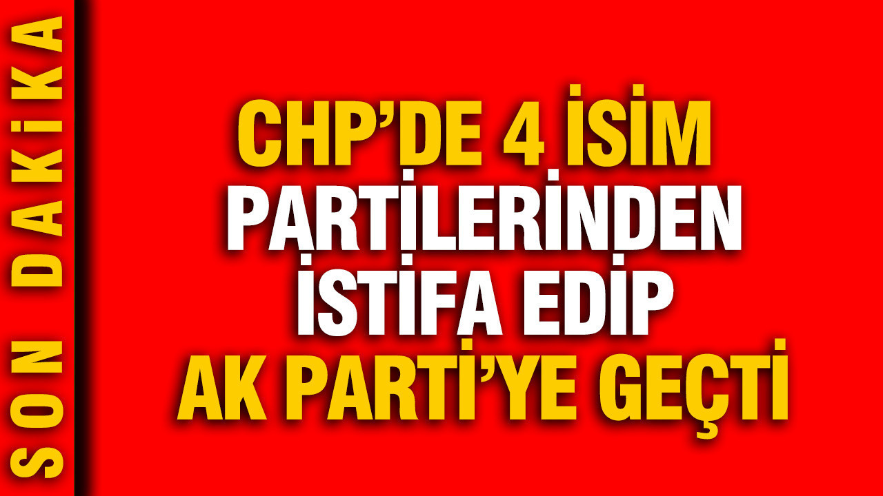 CHP'de 4 isim partilerinden istifa edip AK Parti'ye geçti