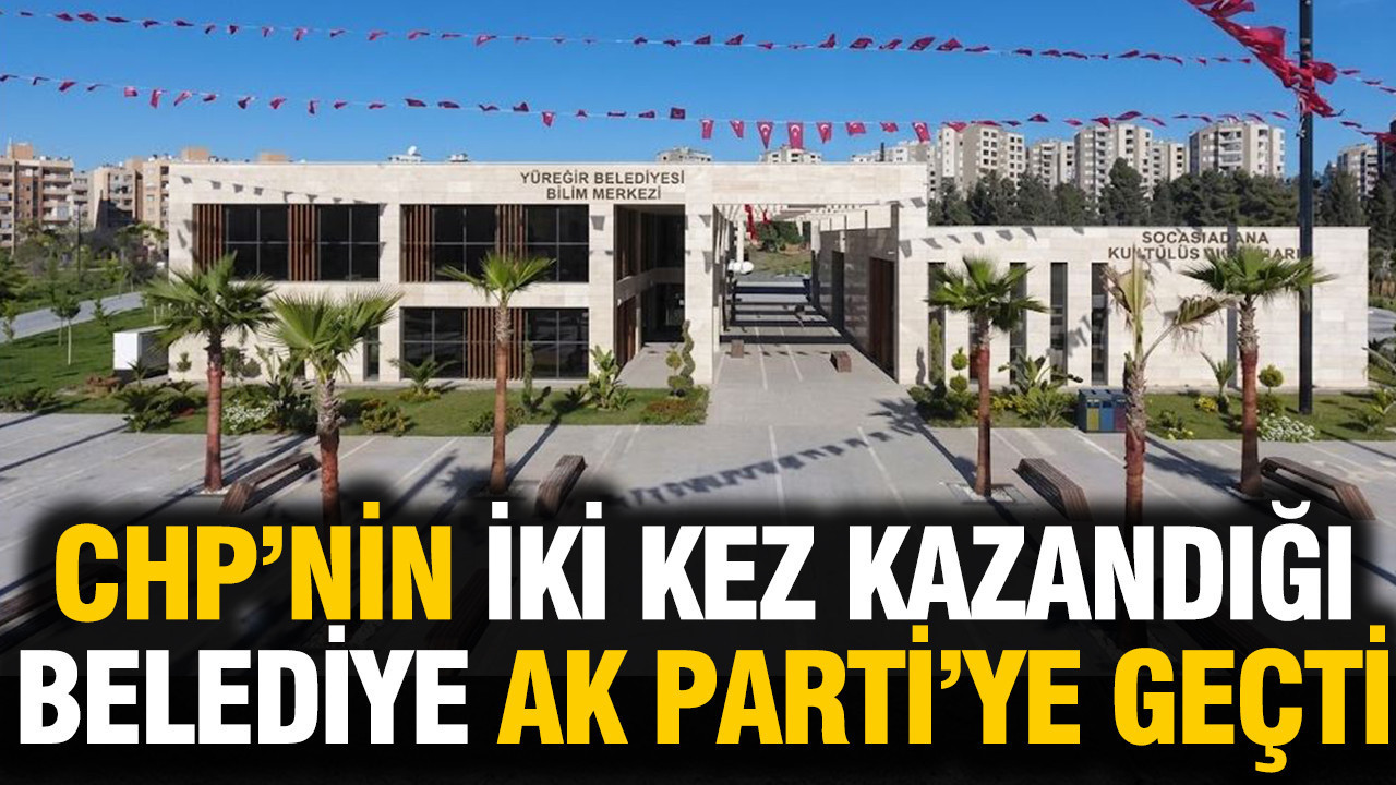 CHP’nin iki kez kazandığı belediye AK Parti’ye geçti