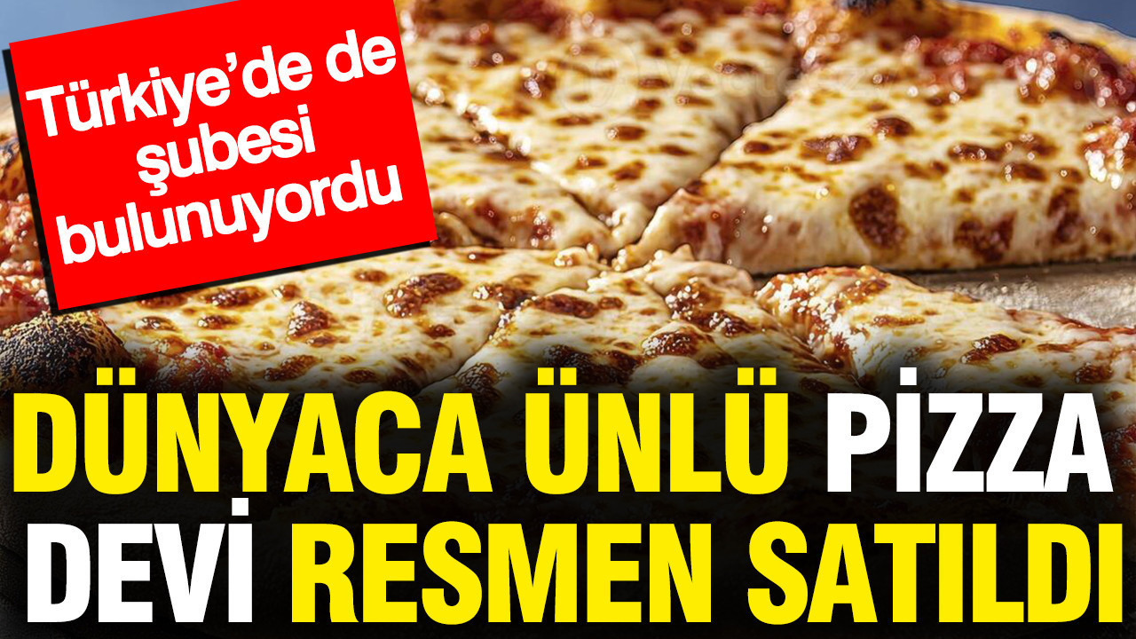 Dünyaca ünlü pizza zinciri resmen satıldı: Türkiye’de de şubesi bulunuyordu
