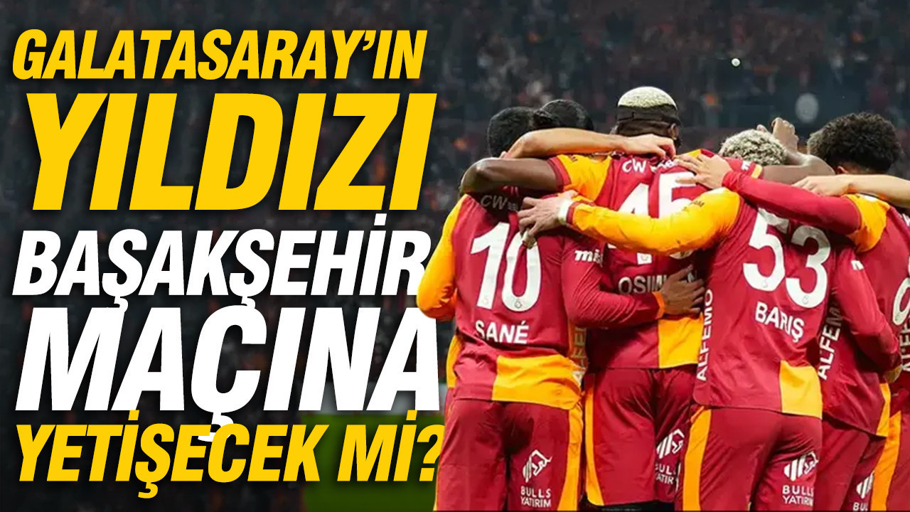 Galatasaray'ın yıldızı Başakşehir maçına yetişecek mi? Cimbom'a kötü haber
