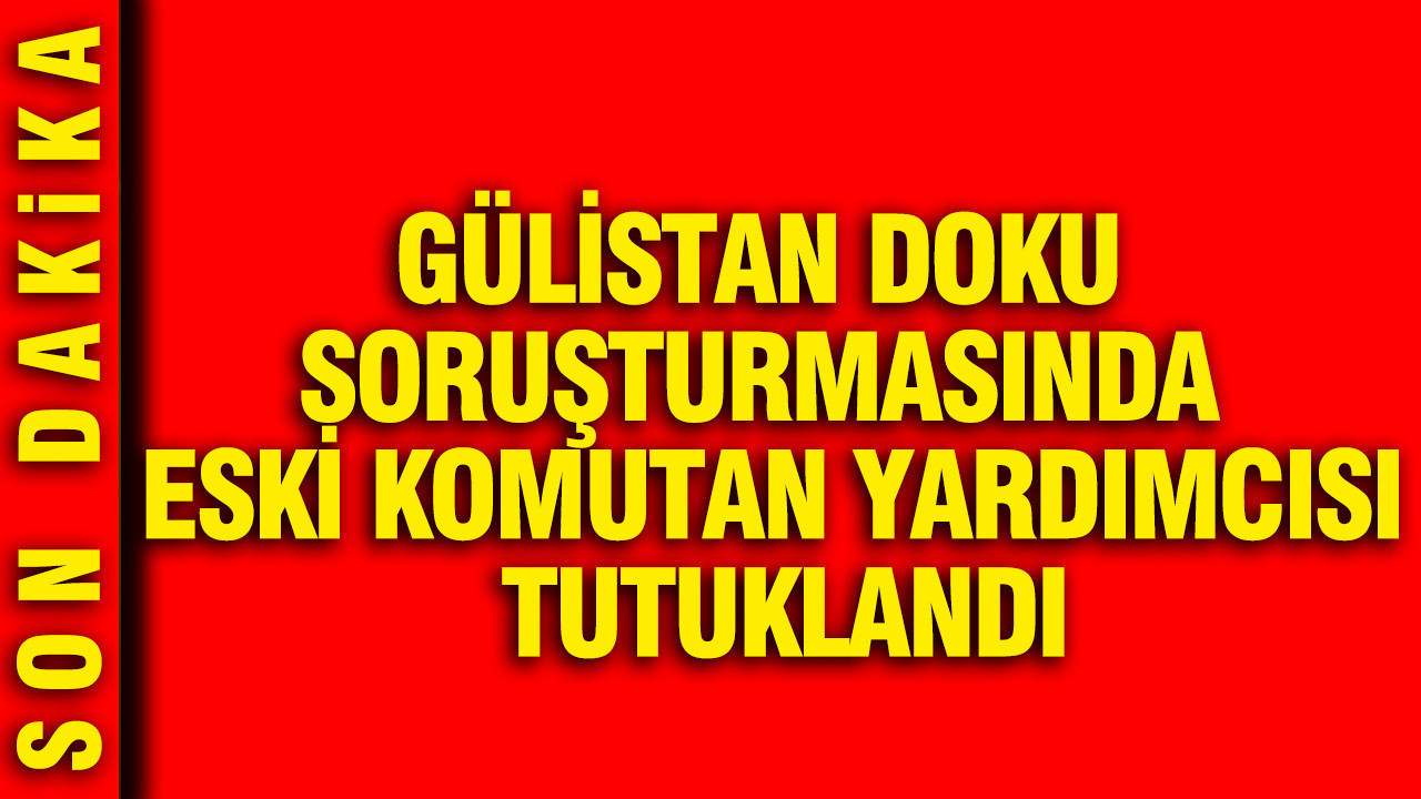 Gülistan Doku soruşturmasında eski komutan yardımcısı tutuklandı