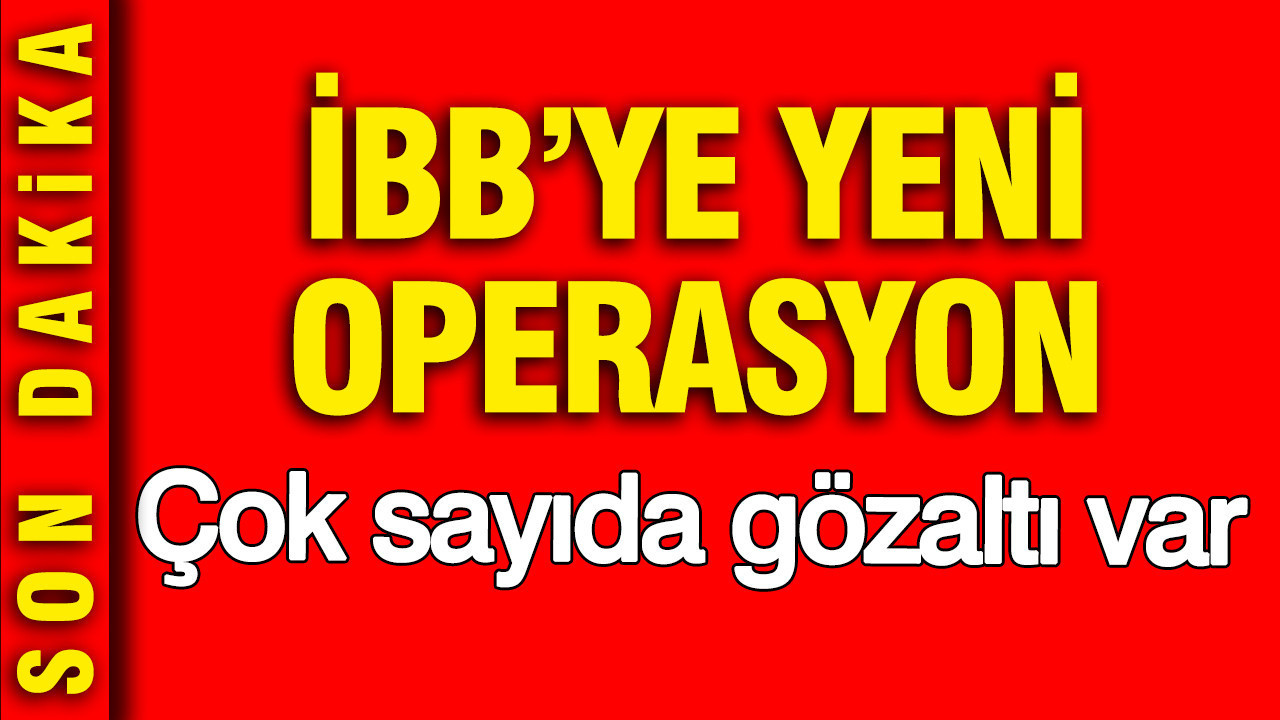 İBB'ye yeni operasyon: Çok sayıda gözaltı var