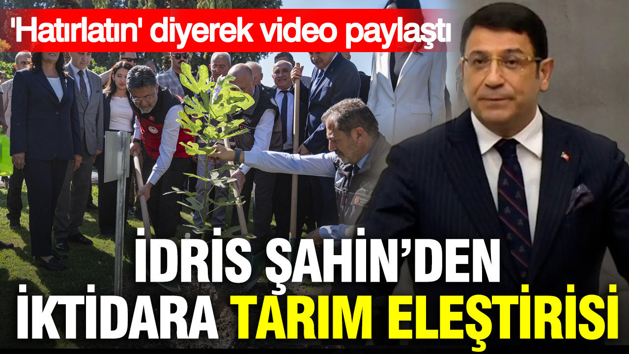 İdris Şahin’den iktidara tarım eleştirisi: 'Hatırlatın' diyerek video paylaştı