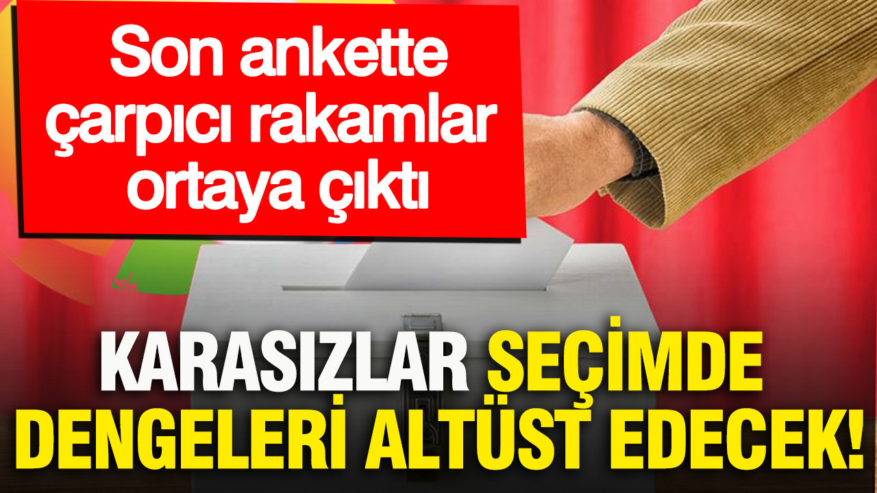Karasızlar seçimde dengeleri altüst edecek: Son ankette çarpıcı rakamlar ortaya çıktı
