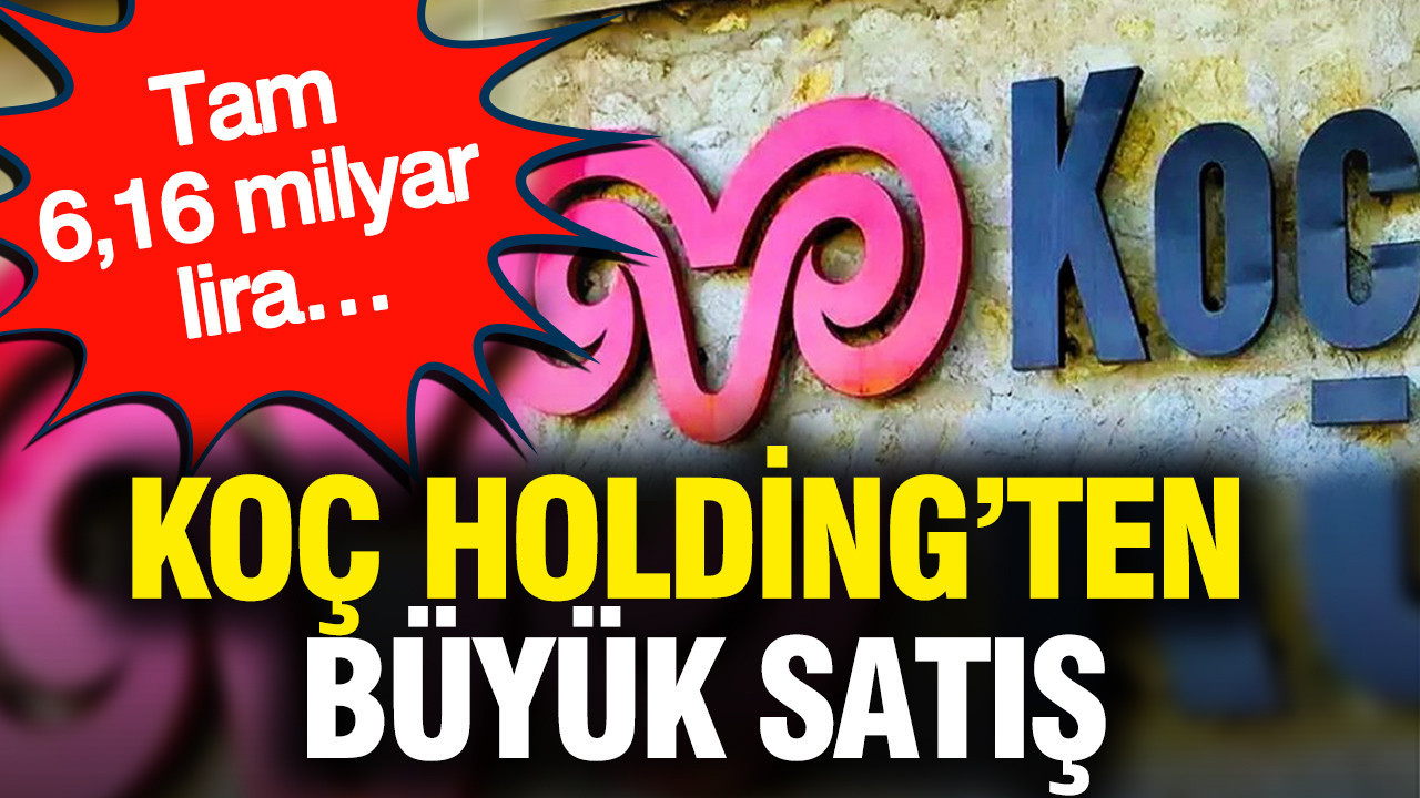 Koç Holding’ten büyük satış: Tam 6,16 milyar lira…