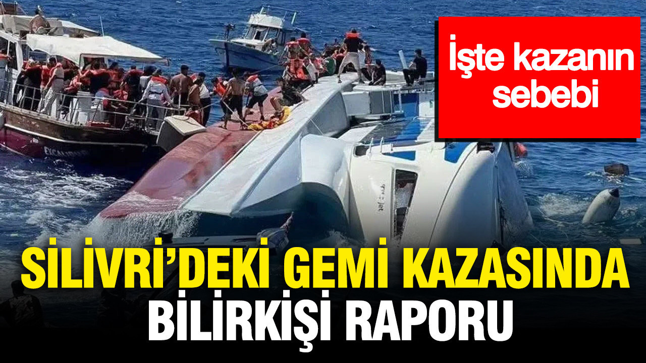 Silivri'deki gemi kazasında bilirkişi raporu: İşte kazanın sebebi