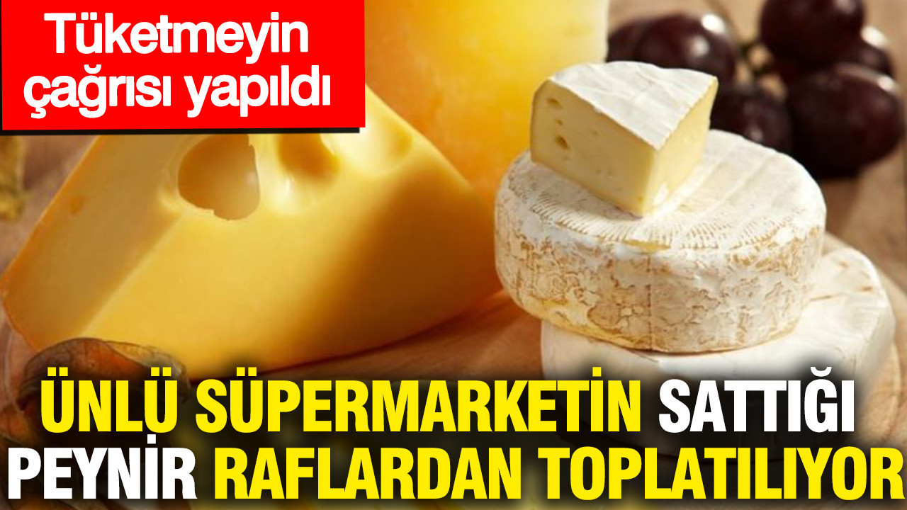 Ünlü süpermarketin sattığı peynir raflardan toplatılıyor: Tüketmeyin çağrısı yapıldı