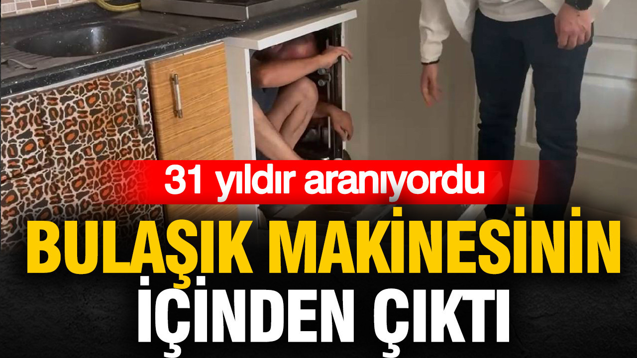 31 yıldır aranan şahıs bulaşık makinesinin içinden çıktı