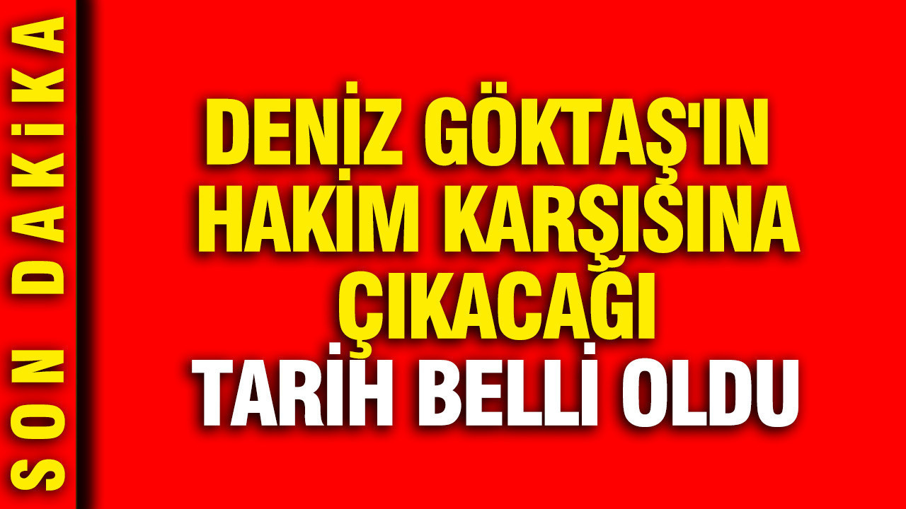 Deniz Göktaş'ın hakim karşısına çıkacağı tarih belli oldu