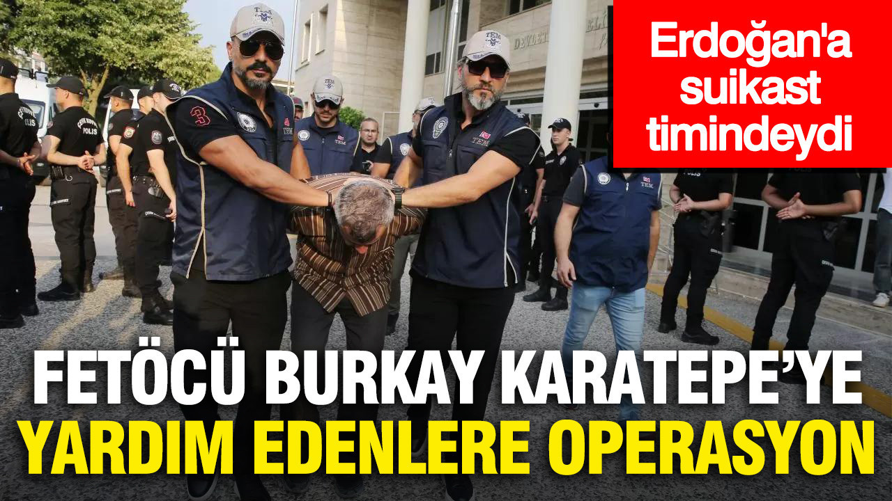 Erdoğan’a suikast timindeki FETÖ'cü Burkay Karatepe’ye yardım eden 10 şüpheli yakalandı