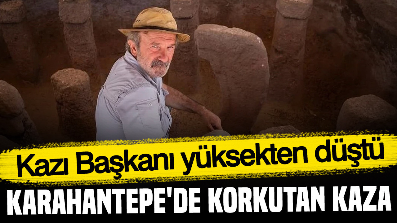 Karahantepe'de korkutan kaza: Kazı Başkanı yüksekten düştü