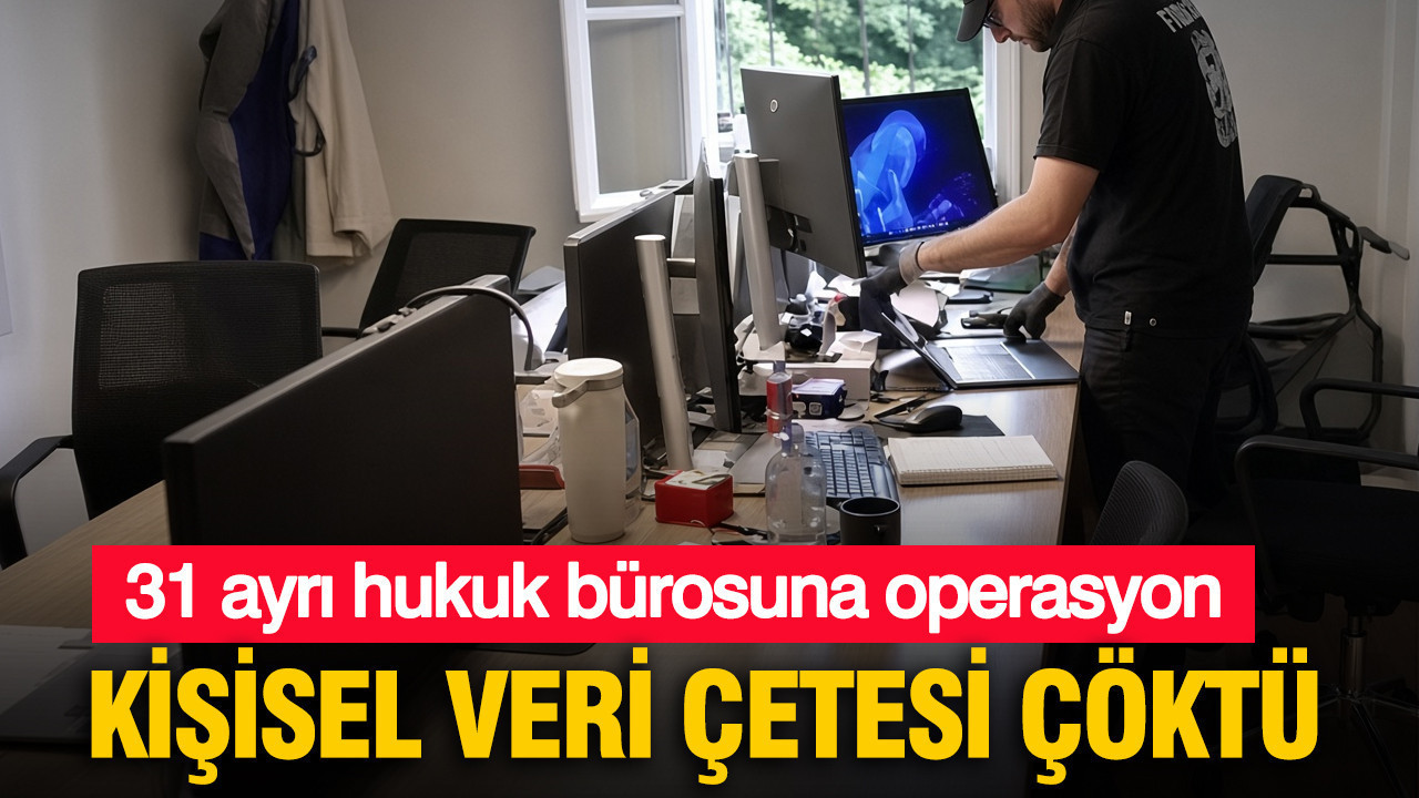 Kişisel veri çetesi çöktü: 31 hukuk bürosuna operasyon
