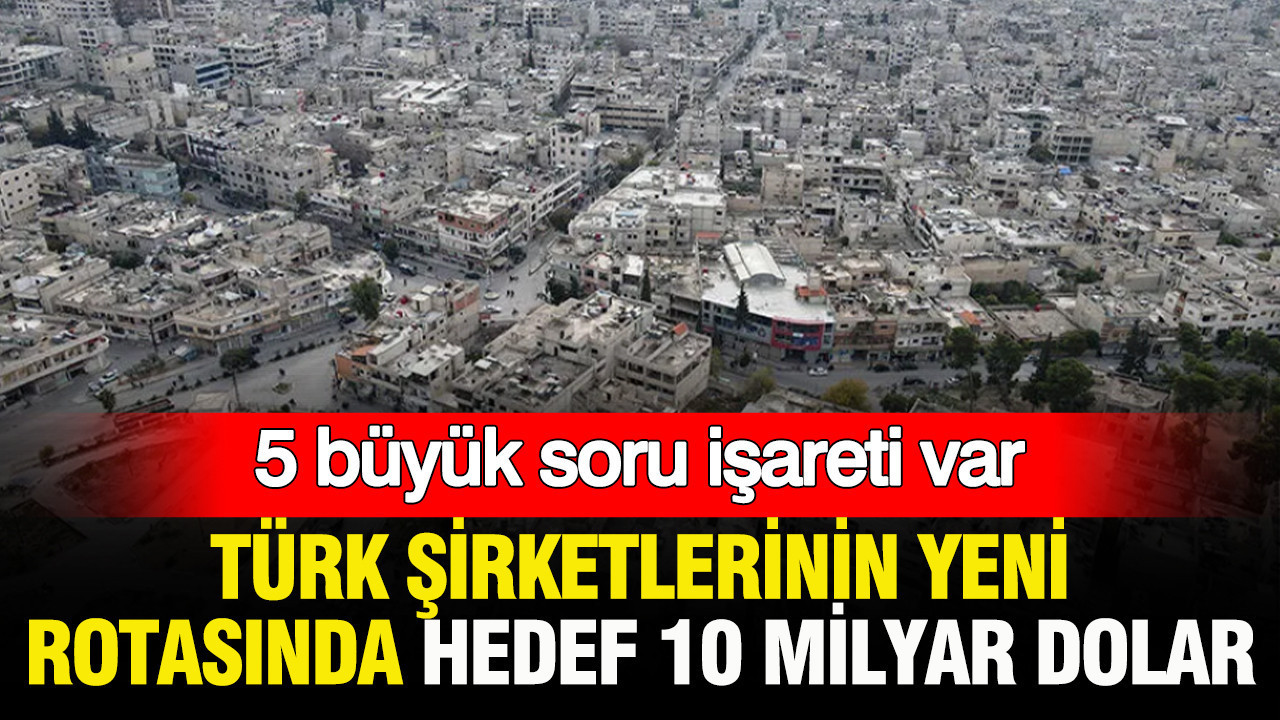 Türk şirketlerinin yeni rotasında hedef 10 milyar dolar: 5 büyük soru işareti var