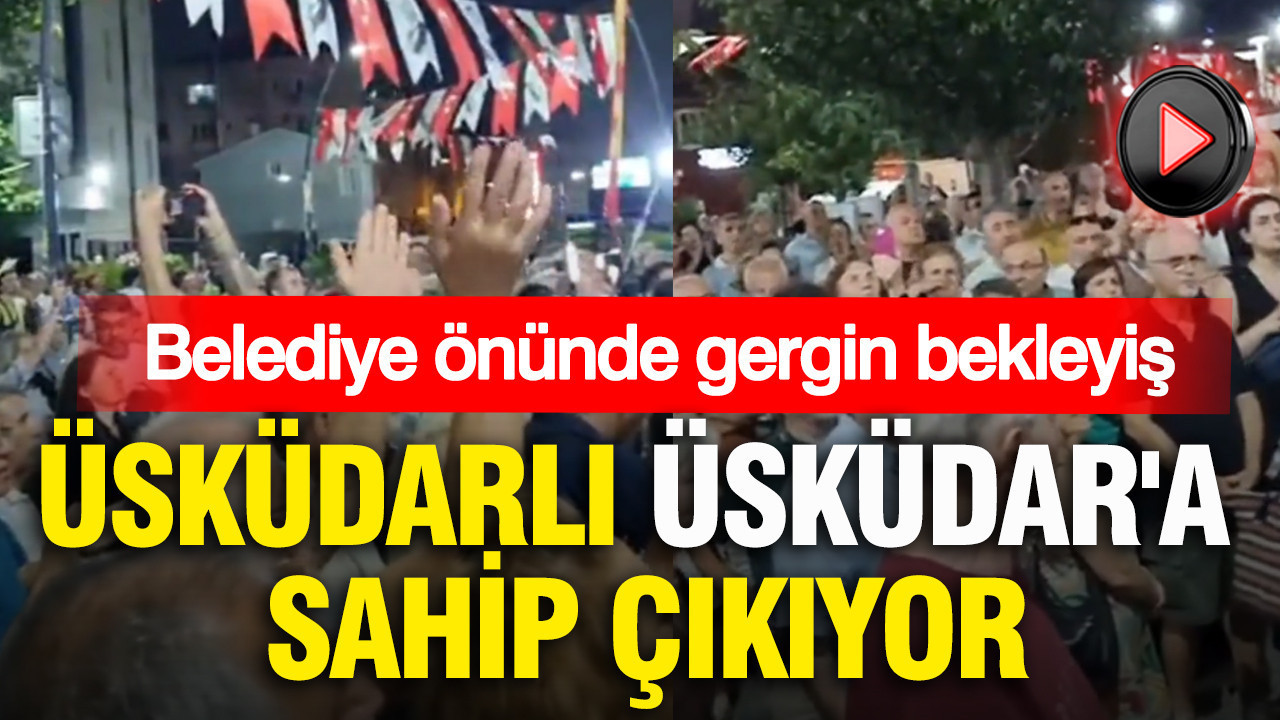 Üsküdarlı Üsküdar'a sahip çıkıyor: Belediye önünde gergin bekleyiş