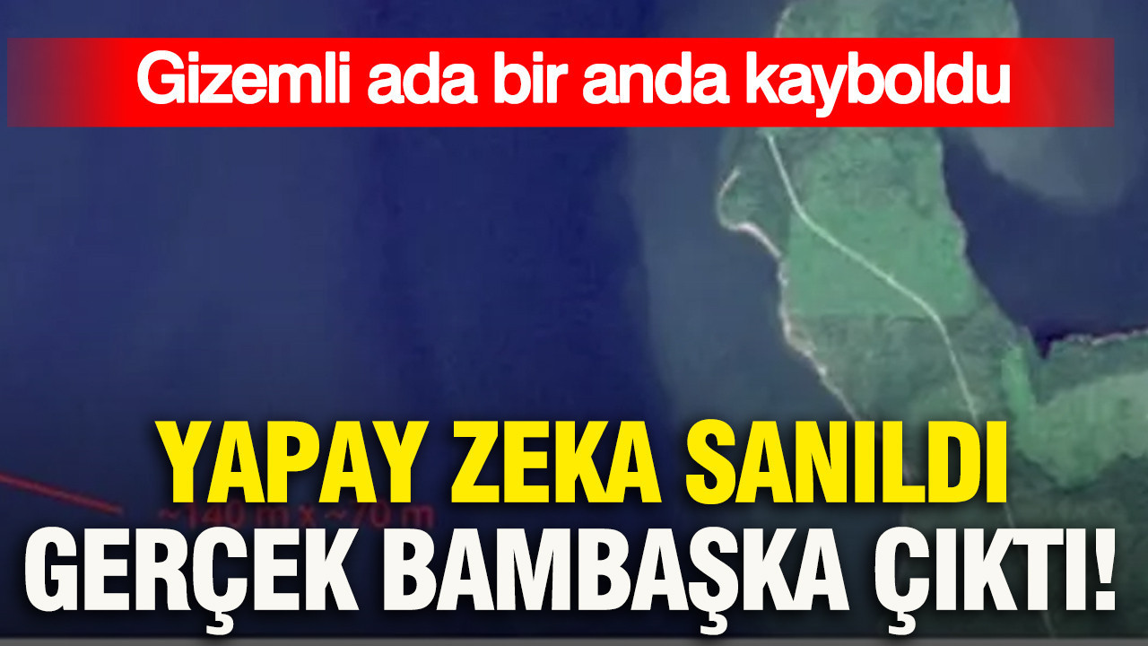 Yapay zeka sanıldı gerçek bambaşka çıktı: Gizemli ada bir anda kayboldu