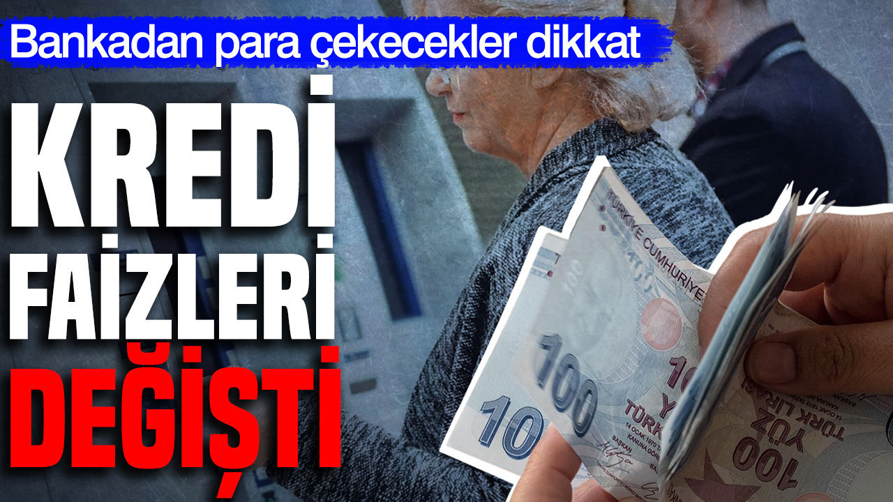 Bankadan para çekecekler dikkat: Kredi faizleri değişti