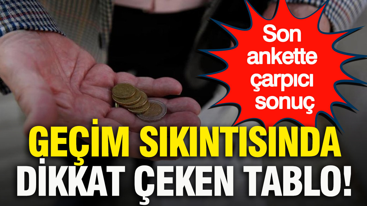 Son ankette çarpıcı sonuç: Geçim sıkıntısında dikkat çeken tablo