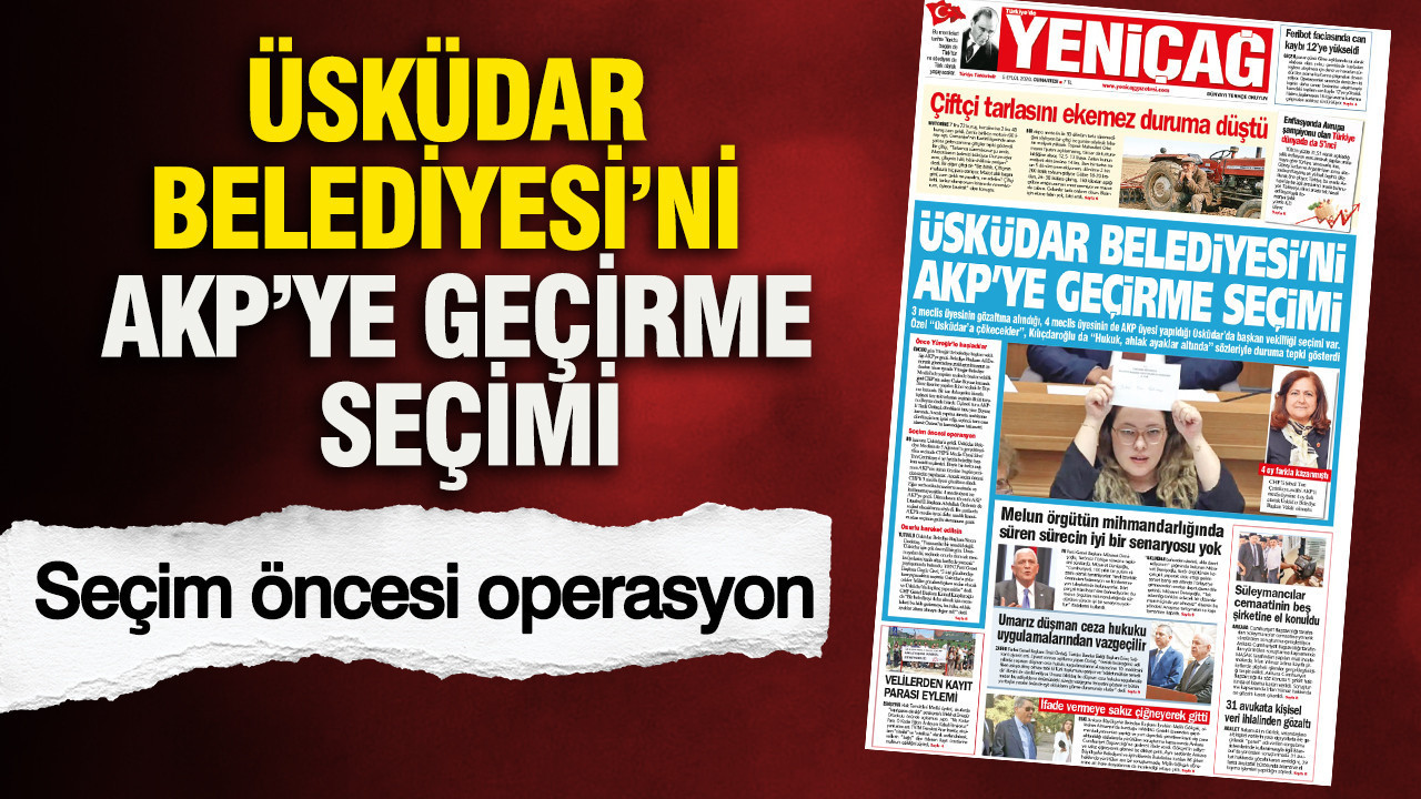 YENİÇAĞ Gazetesi: ÜSKÜDAR BELEDİYESİ’Nİ AKP’YE GEÇİRME SEÇİMİ
