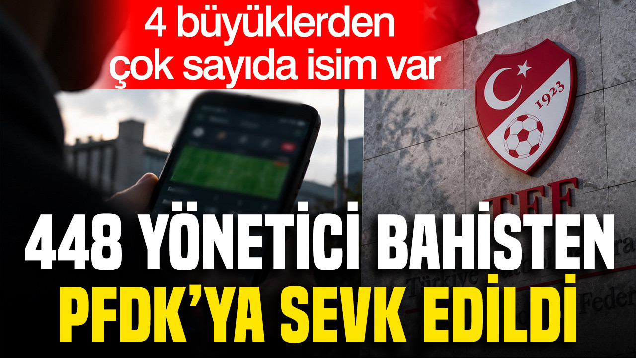 4 büyüklerin yöneticileri de listede: 448 yönetici bahisten PFDK'ya sevk edildi