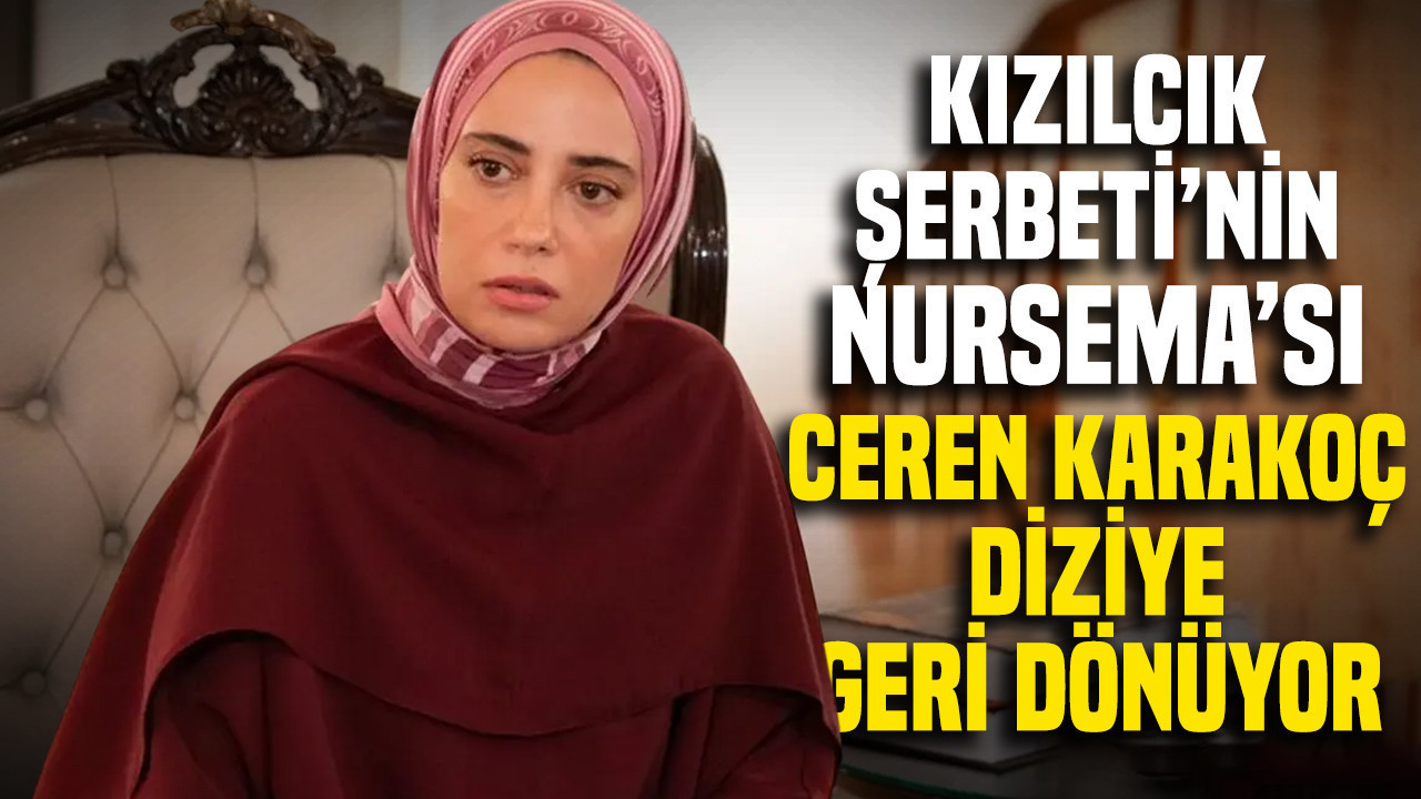 Kızılcık Şerbeti’nin Nursema’sı Ceren Karakoç diziye geri dönüyor