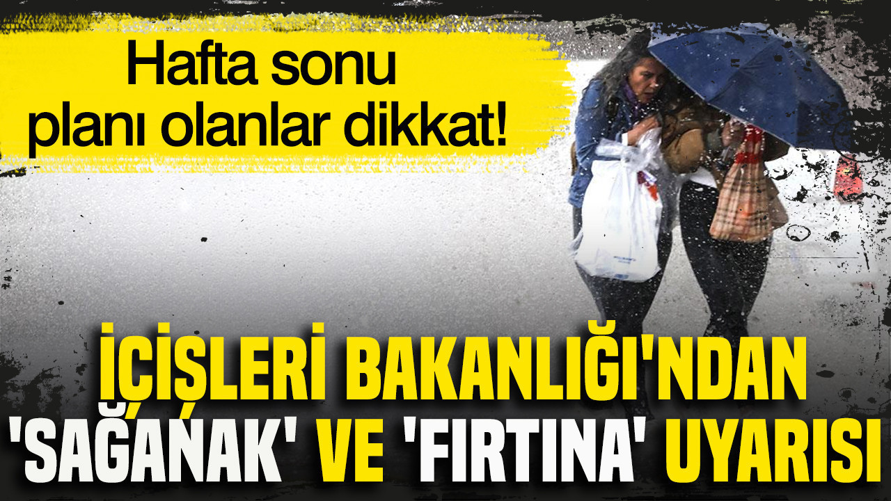 Hafta sonu planı olanlar dikkat: İçişleri Bakanlığı'ndan 'sağanak' ve 'fırtına' uyarısı