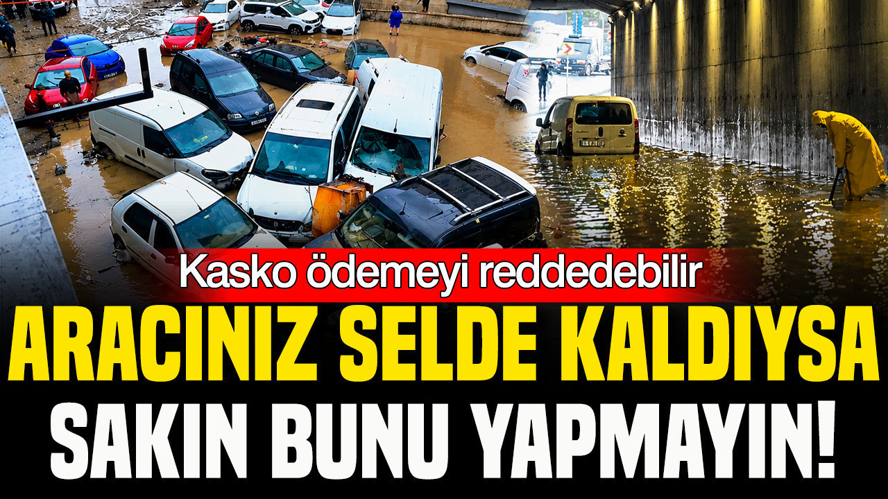 Sel altında kalan araç sahiplerinin yapması gerekenler adım adım belli oldu
