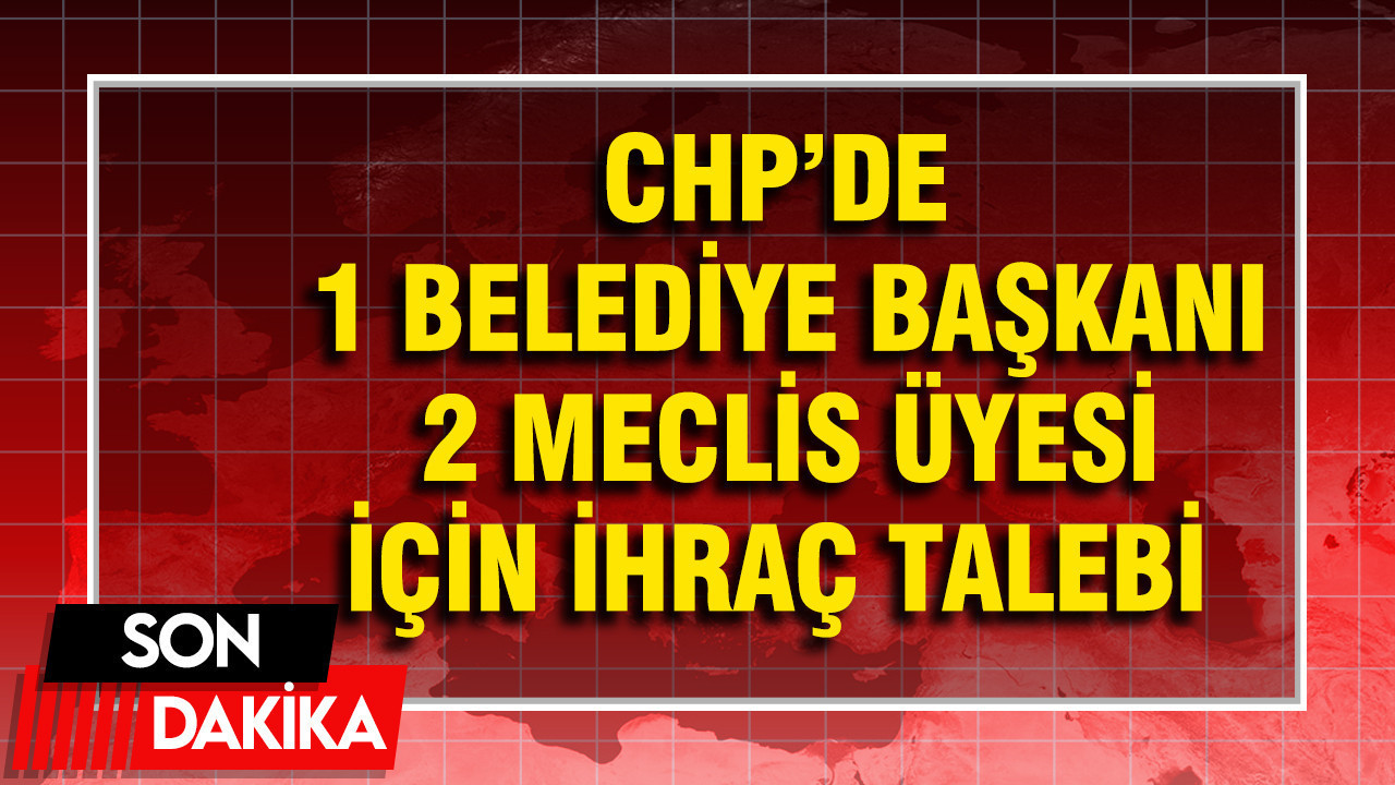 CHP’de 1 belediye başkanı ve 2 İBB meclis üyesi için ihraç talebi