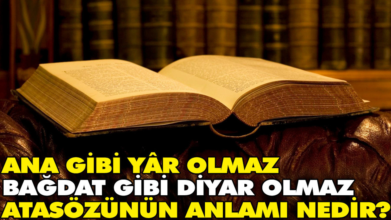 Olmaz Ana gibi yâr olmaz Bağdat gibi diyar olmaz atasözünün anlamı nedir?