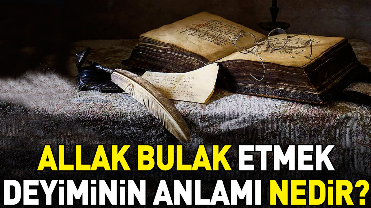 Allak bullak etmek deyimi ne anlama geliyor