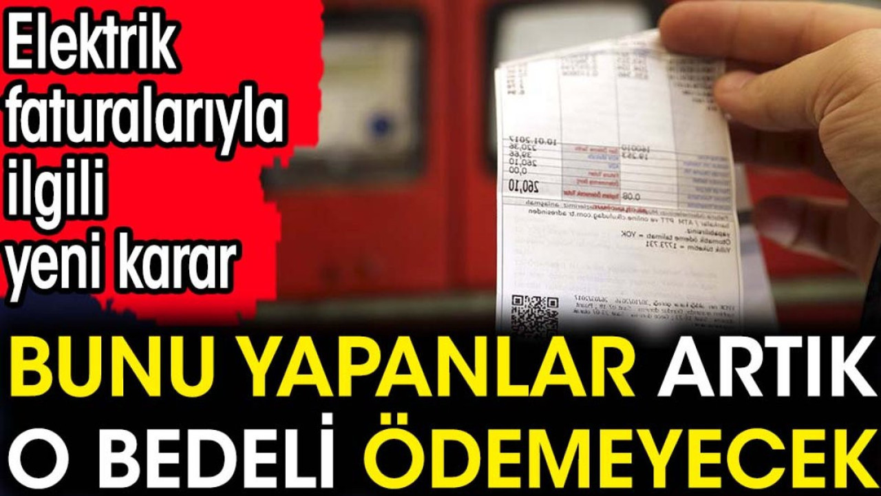 Elektrik faturalarıyla ilgili yeni karar. Bunu yapanlar artık o bedeli ...