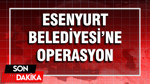 Esenyurt Belediyesi’ne operasyon: 17 gözaltı