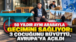 50 yıldır aynı arabayla geçimini sağlıyor: 3 çocuğunu büyüttü, Avrupa’ya açıldı