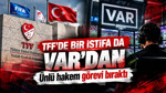 TFF'de bir istifa da VAR'dan: Ünlü hakem görevi bıraktı
