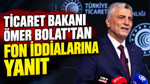 Ticaret Bakanı Ömer Bolat'tan fon iddialarına yanıt