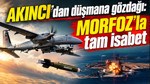 AKINCI’dan düşmana gözdağı: MORFOZ’la tam isabet
