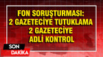 Fon soruşturması: 2 gazeteciye tutuklama 2 gazeteciye adli kontrol