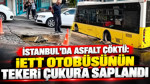 İstanbul'da asfalt çöktü: İETT otobüsünün tekeri çukura saplandı