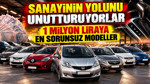 Sanayinin yolunu unutturuyorlar: 1 milyon liraya en sorunsuz araçlar