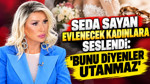 Seda Sayan evlenecek kadınlara seslendi: 'Bunu diyenler utanmaz'