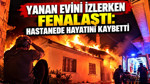 Yanan evini izlerken fenalaştı: Hastanede hayatını kaybetti