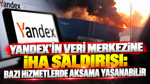 Yandex'in veri merkezine İHA saldırısı: Bazı hizmetlerde aksama yaşanabilir