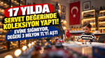 17 yılda servet değerinde koleksiyon yaptı: Evine sığmıyor, değeri 3 milyon TL'yi aştı