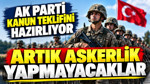 AK Parti kanun teklifini hazırlıyor: Artık askerlik yapmayacaklar