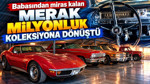 Babasından miras kalan merak, milyonluk koleksiyona dönüştü