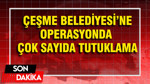 Çeşme Belediyesi’ne operasyonda çok sayıda tutuklama