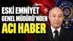 Eski Emniyet Genel Müdürü'nden acı haber