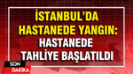 İstanbul'da hastanede yangın: Hastanede tahliye başlatıldı
