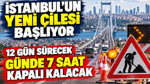 İstanbul’un yeni çilesi başlıyor: 12 gün sürecek günde 7 saat kapalı kalacak