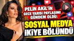 Pelin Akil'in gece yarısı paylaşımı gündem oldu: Sosyal medya ikiye bölündü