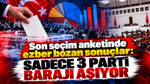 Son seçim anketinde ezber bozan sonuçlar: Sadece 3 parti barajı aşıyor